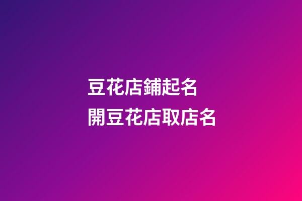 豆花店鋪起名 開豆花店取店名-第1張-店鋪起名-玄機(jī)派